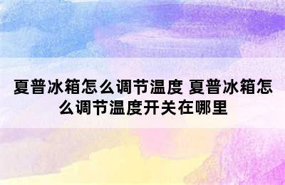 夏普冰箱怎么调节温度 夏普冰箱怎么调节温度开关在哪里